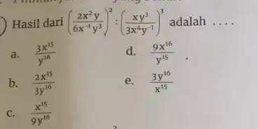 ) Hasil dari ((2x^2y)/(6x^-1)y^(3))^2:((xy^3)/(3x^{4)y^ adalah __ a. (3x^15)/(y^16) d. (9x^16)/(y^15) b. (2x^15)/(3y^16) e. (3y^16)/(x^15) C. (x^15)/(9y^16) , I like p