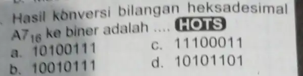 . Hasil k onversi bilangan heks adesimal A7_(16) ke biner adalah __ HOTS a. 10100111 c. 11100011 b. 10010111 d. 10101101