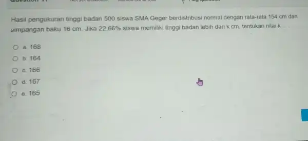 Hasil pengukuran tinggi badan 500 siswa SMA Geger berdistribusi normal dengan rata-rata 154 cm dan simpangan baku 16 cm. Jika 22,66% siswa memiliki tinggi