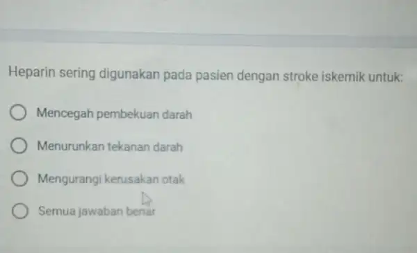 Heparin sering digunakan pada pasien dengan stroke iskemik untuk: Mencegah pembekuan darah Menurunkan tekanan darah Mengurangi kerusakan otak Semua jawaban benar