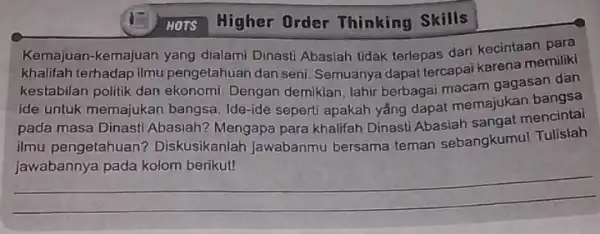 Higher Order Thinking Skills Kemajuan-kemajuan yang dialami Dinasti Abaslah tidak terlepas dari kecintaan para khalifah terhadap ilmu pengetahuan dan seni Semuanya dapat tercapai karena