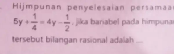 Hijmp unan penyelesaian p ersa maai 5y+(1)/(4)=4y-(1)/(2) jika bariabel pada himpuna tersebut bilangan rasional adalah __