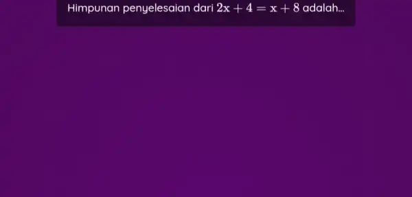 Himpunan penyelesaian dari 2x+4=x+8 adalah...