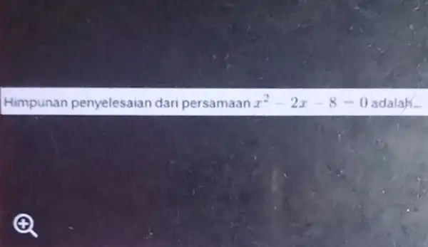 Himpunan penyelesaian dari persamaan x^2-2x-8-0 adalah...