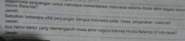 Hindia Belanda? Bagamana perjuangan untuk mencapai kemerdekaan Indonesia selama masa akhir negara kolon Jawab: __ Sebutkan perjuangan bangsa . Jawab: __ Apa masa akhir