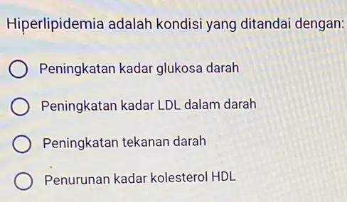 Hiperlipidemia adalah kondisi yang ditandai dengan: Peningkatan kadar glukosa darah Peningkatan kadar LDL dalam darah Peningkatan tekanan darah Penurunan kadar kolesterol HDL