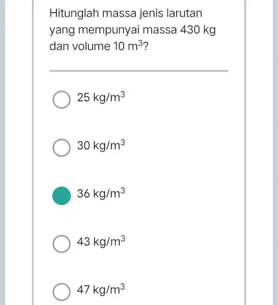 Hitunglah massa jenis larutan yang mempunyai massa 430 kg dan volume 10m^3 25kg/m^3 30kg/m^3 36kg/m^3 43kg/m^3 47kg/m^3