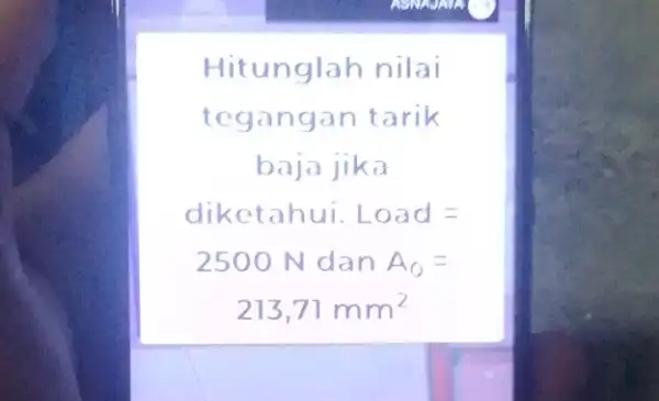 Hitunglah nilai tegangan tarik baja jika diketahui. Load= 2500 N dan A_(0)= 213,71mm^2