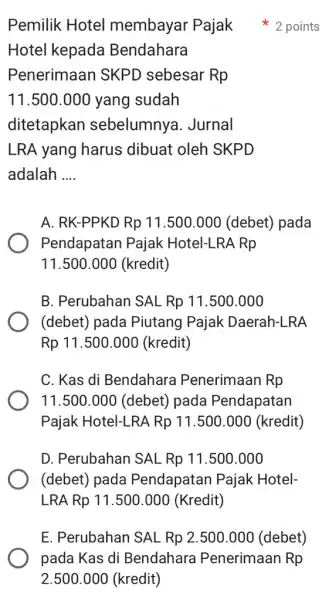 Hotel kepada Bendahara Penerimaan SKPD sebesar Rp 11.500.000 yang sudah ditetapkan sebelumnya . Jurnal LRA yang harus dibuat oleh SKPD adalah __ A. RK-PPKD