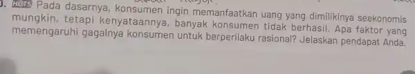 ). HOTS Pada dasarnya konsumen ingin memanfaatkan uang yang dimilikinya seekonomis tetapi kenyataannya , banyak konsumen tidak berhasil Apa faktor yang memengaruhi gagalnya konsumen