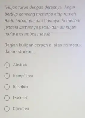 "Hujan turun dengan derasnya Angin bertiup kencang menerpa atap rumah Badu terbangun dari tidurnya la melihat jendela kamarnya pecah dan air hujan mulai merembes