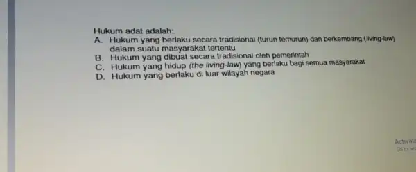 Hukum adat adalah: A.Hukum yang berlaku secara tradisional (turun temurun) dan berkembang (living-law) dalam suatu masyarakat tertentu B. Hukum yang dibuat secara tradisional oleh