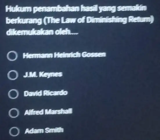 Hulam emakin berkurang (The Law of D gR dikemukakan oleh __ Hermano Heintich C.ossen JM KGmes David Ricardo Alfred Marshall Adam Smith