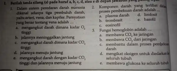 I. Berilah tanda silang (x) pada huruf a, b, c, d,atau e di depan 1. Dalam sistem peredaran darah manusia dikenal adanya tiga pembuluh