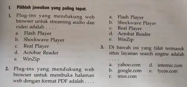 I. Pilihlah jawaban yang paling tepat. 1. Plug-ins yang mendukung web browser untuk streaming audio dan video adalah __ a. Flash Player b Shockwave