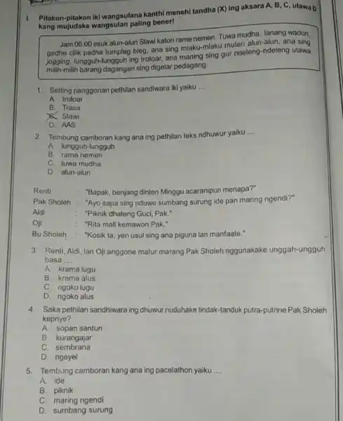 I. Pitakon-pitakon iki wangsulana kanthi menehi tandha (X) ing aksara A B, C, utawa D kang mujudake wangsulan paling bener! Jam 06.00 esuk alun-alun