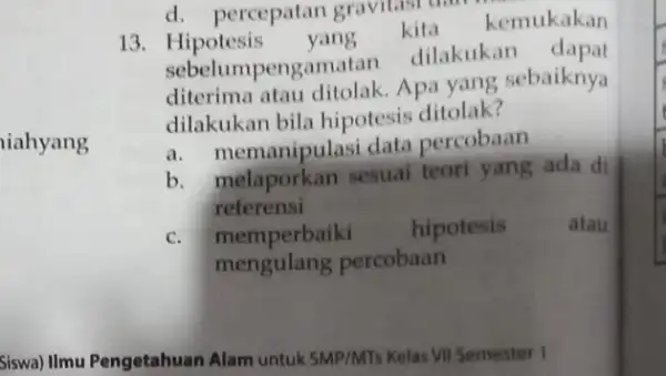 iahyang Siswa) Ilmu Pengetahuan Alam untuk SMP/MTs Kelas VII Semester 1 d. percepatan gravitasi dan 13. Hipotesis yang kita kemukakan sebelumpengamatan dilakukan diterima atau