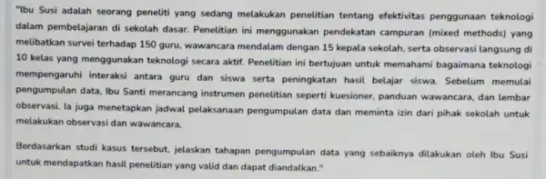 "Ibu Susi adalah seorang peneliti yang sedang melakukan penelitian tentang efektivitas penggunaan teknologi dalam pembelajaran di sekolah dasar. Penelitian ini menggunakan pendekatan campuran (mixed