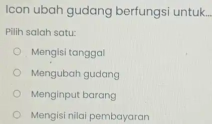 Icon ubah gudang berfungsi untuk __ Pilih salah satu: Mengisi tanggal Mengubah gudang Menginput barang Mengisi nilai pembayaran