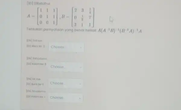 [iD] Diketahui A=[} 1&1&1 0&1&1 0&0&1 ] Tentukan pernyataan yang benar terkait A(A^-1B)^-1(B^-1A)^-1A [cN] Srd row [io] Baris ke -3 square [io] Kolom ke-3