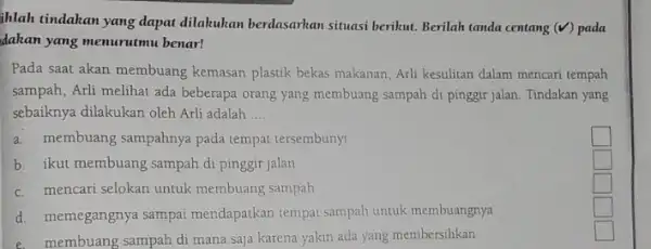 ihlah tindakan yang dapat dilakukan berdasarkan situasi berikut. Berilah tanda centang (surd ) pada dakan yang menurutmu benar! Pada saat akan membuang kemasan plastik