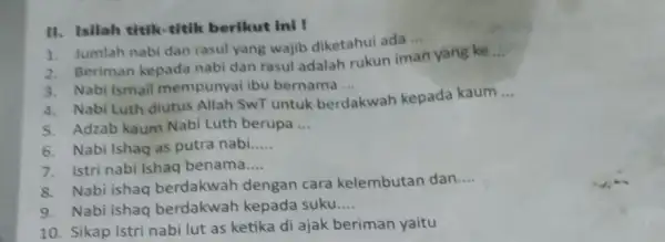 II. Isilah titik-titik berikut in! ! 1. Jumlah nabi dan rasul yang wajib diketahui ada __ 2. Beriman kepada nabi dan rasul adalah rukun