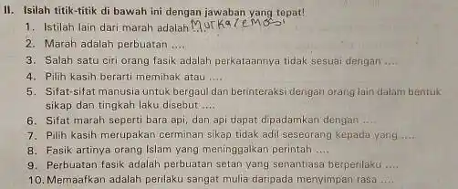 II. Isilah titik-titik di bawah ini dengan jawaban yang tepat! 1. Istilah lain dari marah adalah __ 2. Marah adalah perbuatan __ 3. Salah