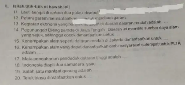 II. Isilah titik-titik di bawah ini! 11. Laut sempit di antara dua pulau disebut 12. Petanigaram memanfaatk an unlukmembuat garam 13. Kegiatan ekonomi yang