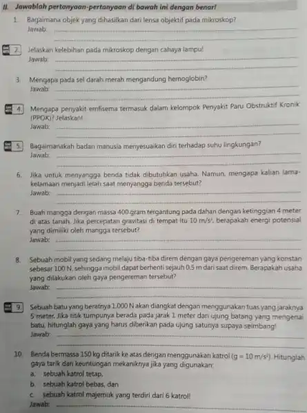 II. Jawablah pertanyaan-pertanyaan di bawah ini dengan benar! 1. Bagaimana objek yang dihasilkan dari lensa objektif pada mikroskop? Jawab: __ 2. Jelaskan kelebihan pada