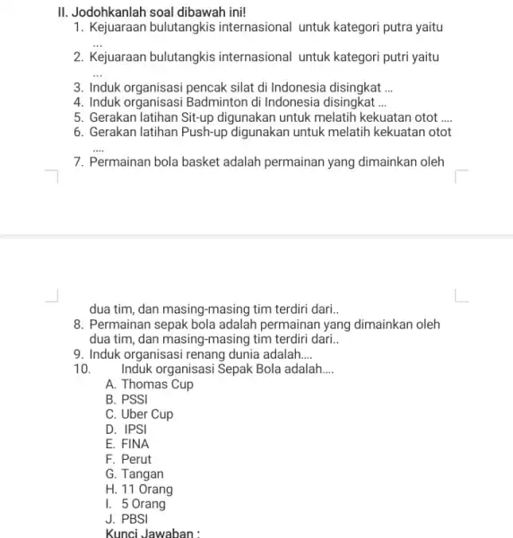 II. Jodohkanlah soal dibawah ini! 1. Kejuaraan bulutangkis internasional untuk kategori putra yaitu __ 2. Kejuaraan bulutangkis internasional untuk kategori putri yaitu __ 3.