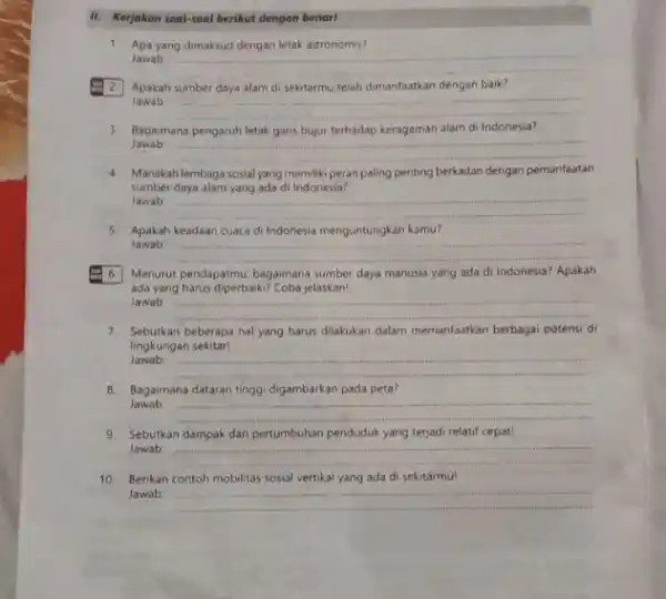 II. Kerjakan soal-soal berikut dengan benar! 1. Apa yang dimaksud dengan letak astronomis? Jawab __ Apakah sumber daya alam di sekitarmu telah dimanfaatkan dengan