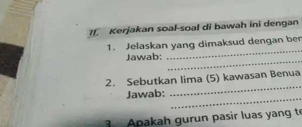 II. Kerjakan soal-soal di bawah ini dengan 1. Jelaskan yang dimaksud dengan ber Jawab __ 2. Sebutkan lima (5) kawasan Benua Jawab: __ Apakah