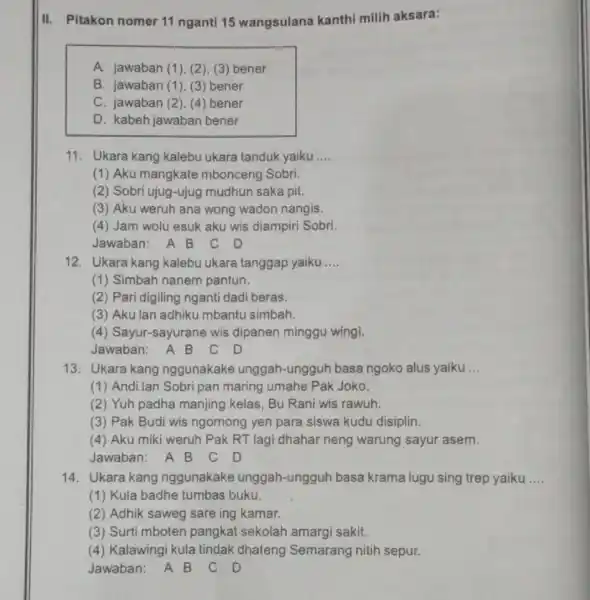 II. Pitakon nomer 11 nganti 15 wangsulana kanthi milih aksara: A. jawaban (1 ). (2), (3)bener B. jawaban (1 ), (3) bener C. jawaban