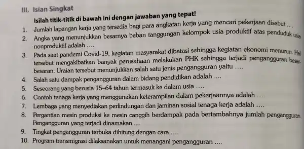 III. Isian Singkat Isilah titik-titik di bawah ini dengan jawaban yang tepat! __ 1. Jumlah lapangan kerja yang tersedia bagi para angkatan kerja yang