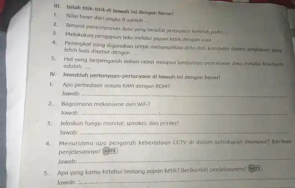 III Isilah titik-titik di bawah ini dengan benar! - Nilai biner dari angka 8 adalah __ 2 Tempat penyimpanan data yang bersifat permanen terletak