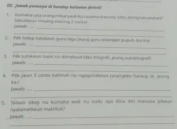 III. Jawab pananya di handap kalawan jéntré! 1. Kumaha cara urang mikanyaah ka sasama manusa , sato, jeung tutuwuhan? Sebutkeun masing -masing 2 conto!