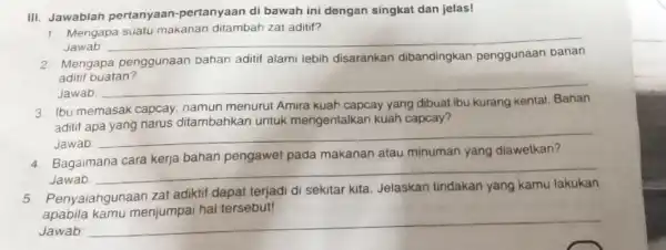 III. Jawablah pertanyaan-pertanyaan di bawah ini dengan singkat dan jelas! dengan singkat dan jelasi kesuatan Mengapa aditif? Jawab __ 2. Mengapa penggunaan bahan aditif