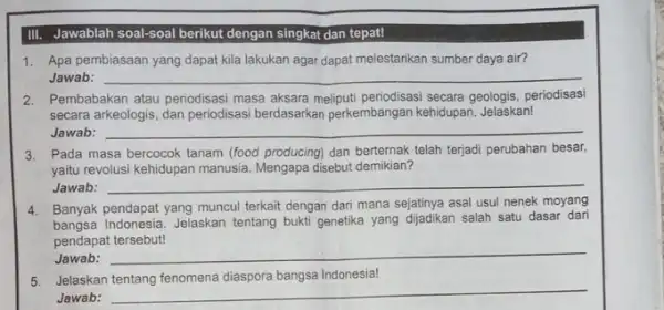 III. Jawablah soal-soal berikut dengan singkat dan tepat! 1. Apa pembiasaan yang dapat kila lakukan agar dapat melestarikan sumber daya air? Jawab: __ 2.