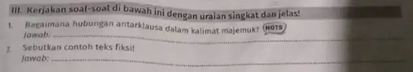 III. Kerjakan soal-soal di bawah ini dengan uraian singkat dan jelas! 1. Bagaimana hubungan antarklausa dalam kalimat majemuk? (NOTS) Jawab: ........ __ Sebutkan Jawab: