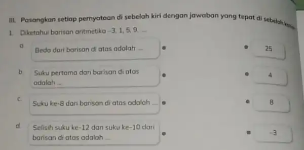 III. Pasangkan setiap pernyataan di sebelah kiri dengan jawaban yang tepat di sebelah kana 1. Diketahui barisan aritmetika -3,1,5,9,ldots a Beda dari barisan di