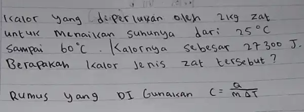 Ikalor yang diperlukan oleh 2 mathrm(~kg) zat untuk menaikan suhunya dari 25^circ mathrm(C) Sampai 60^circ mathrm(C) . Kalornya sebesar 27300 Berapakah kalor jenis zat