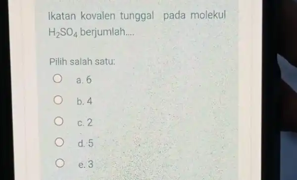 Ikatan kovalen tunggal pada molekul H_(2)SO_(4) berjumlah __ Pilih salah satu: a. 6 b. 4 c. 2 d. 5 e. 3