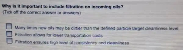 Why is it important to include filtration on incoming oils? (Tick off the correct answer or answers) Many times new oils may be dirtier