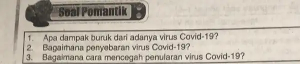 in 1. Apa dampak buruk dari adanya virus Covid-19? 2. Bagaimana penyebaran virus Covid-19? 3. Bagaimana cara mencegah penularar virus Covid-19?