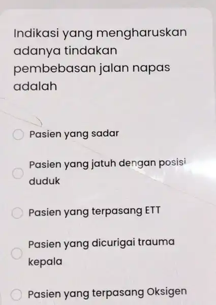 Indikasi yang mengharuskan adanya tindakan pembebas an jalan napas adalah Pasien yang sadar Pasien yang jatuh dengan posisi duduk Pasien yang terpasang LETT Pasien