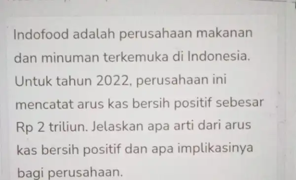 Indofood adalah perusahaan makanan dan minuman terkemuka di Indonesia. Untuk tahun 2022, perusahaan ini mencatat arus kas bersih positif sebesar Rp 2 triliun Jelaskan