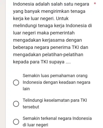 Indonesia adalah salah satu negara yang banyak mengirimkan tenaga kerja ke luar negeri . Untuk melindungi tenaga kerja Indonesia di luar negeri maka pemerintah