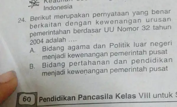 Indonesia 24. Berikut merupakan pernyataan yang benar berkaitan deng an kewenangan urusan nemerintahan berdasar UU Nomor 32 tahun 2004 adalah . __ A. Bidang