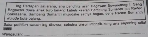 Ing Pertapan Jatisrana, ana pandhita aran Begawan Suwandhagni sang Begawan duwe anak loro lanang kabeh kaaran Raden Sukrasana.Bambang Sumantri mujudake satriya bagus, dene Raden