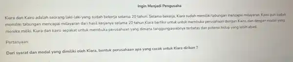 Ingin Menjadi Pengusaha Kiara dan Kairo adalah seorang laki-laki yang sudah bekerja selama 20 tahun.Selama bekerja, Kiara sudah memiliki tabungan mencapai milayaran.Kairo pun sudah